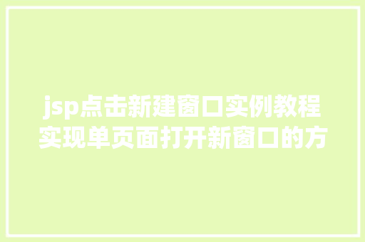 jsp点击新建窗口实例教程实现单页面打开新窗口的方法