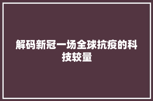 解码新冠一场全球抗疫的科技较量