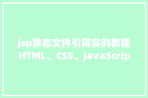jsp静态文件引用实例教程HTML、CSS、JavaScript应用方法