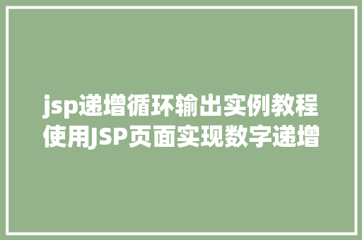 jsp递增循环输出实例教程使用JSP页面实现数字递增显示