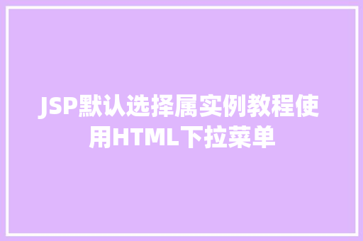 JSP默认选择属实例教程使用HTML下拉菜单