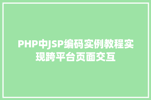 PHP中JSP编码实例教程实现跨平台页面交互