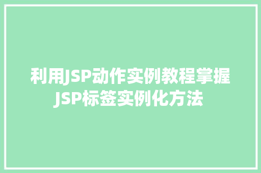 利用JSP动作实例教程掌握JSP标签实例化方法