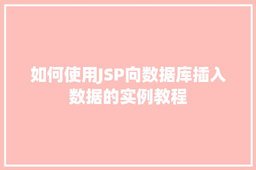 如何使用JSP向数据库插入数据的实例教程