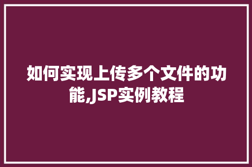 如何实现上传多个文件的功能,JSP实例教程