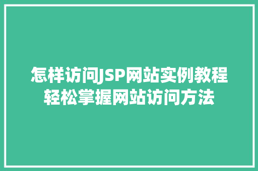 怎样访问JSP网站实例教程轻松掌握网站访问方法