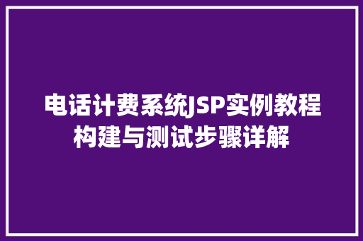 电话计费系统JSP实例教程构建与测试步骤详解