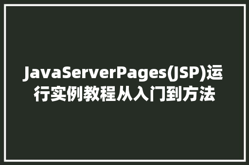 JavaServerPages(JSP)运行实例教程从入门到方法