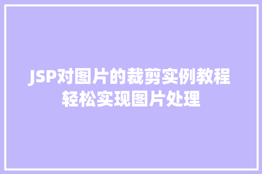JSP对图片的裁剪实例教程轻松实现图片处理