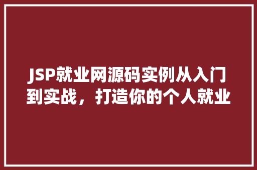 JSP就业网源码实例从入门到实战，打造你的个人就业平台