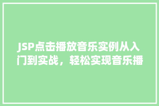JSP点击播放音乐实例从入门到实战，轻松实现音乐播放功能