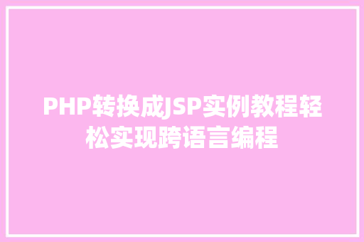 PHP转换成JSP实例教程轻松实现跨语言编程