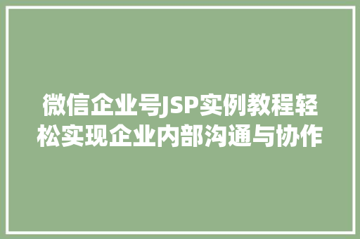 微信企业号JSP实例教程轻松实现企业内部沟通与协作