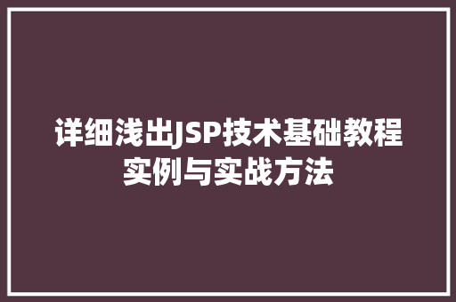 详细浅出JSP技术基础教程实例与实战方法