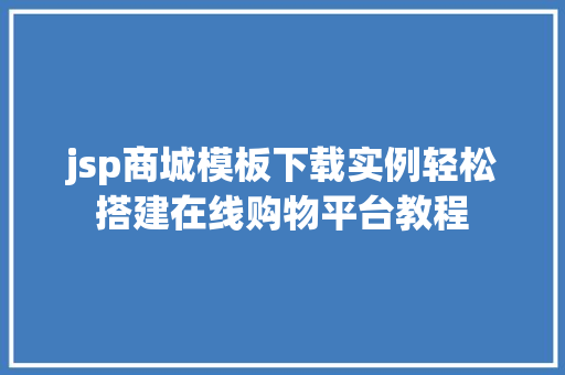 jsp商城模板下载实例轻松搭建在线购物平台教程